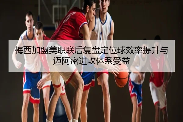 梅西加盟美职联后复盘定位球效率提升与迈阿密进攻体系受益